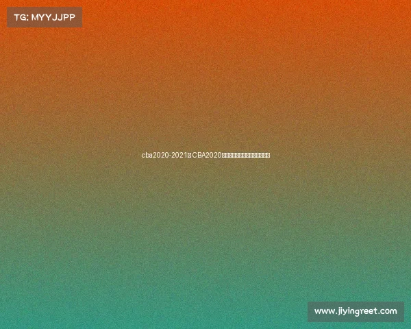 cba2020-2021赛 CBA2020赛季篮球盛典荣耀征程巅峰对决 cba2020-2021赛 CBA2020赛季篮球盛典荣耀征程巅峰对决